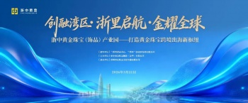 “创融湾区·浙里启航·金耀全球”招商推介会即将启幕！150+行业精英共话珠宝出海新机遇