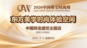 【2026中国珠宝时尚周】东方美学时尚体验空间：中国珠宝盛世主题店在北京朝阳大悦城发布